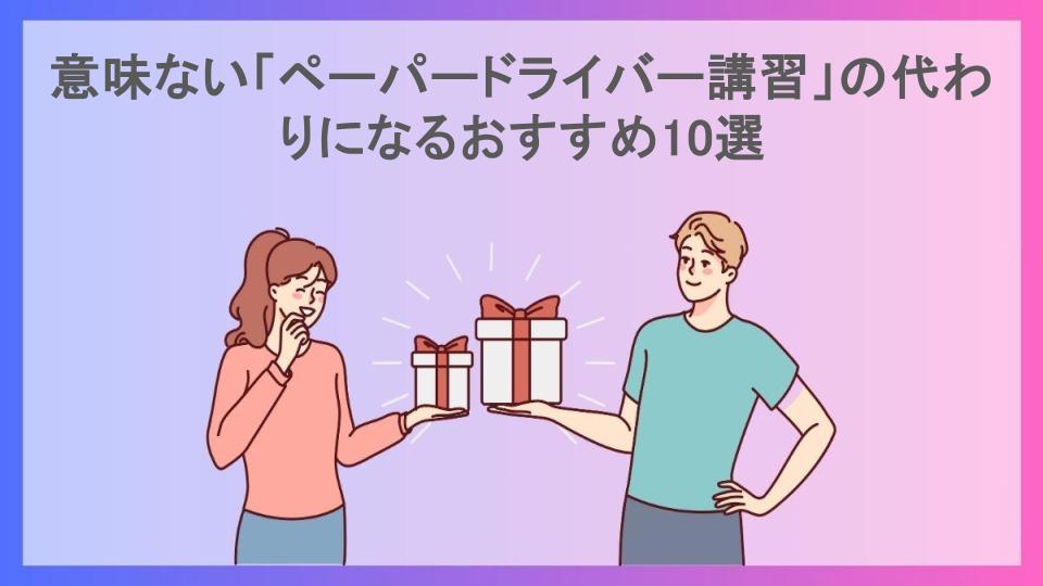 意味ない「ペーパードライバー講習」の代わりになるおすすめ10選